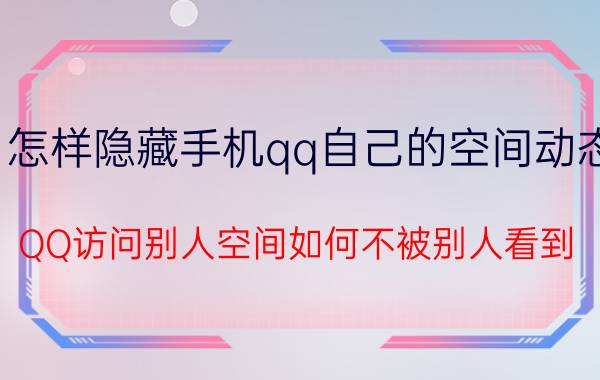 怎样隐藏手机qq自己的空间动态 QQ访问别人空间如何不被别人看到？